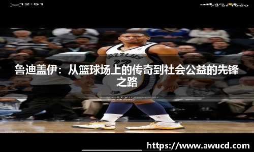 鲁迪盖伊:从篮球场上的传奇到社会公益的先锋之路